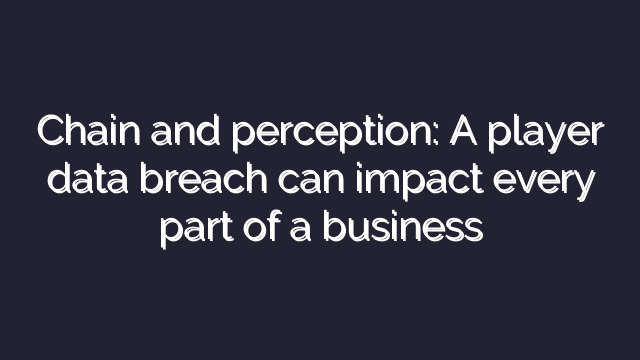 Chain and perception: A player data breach can impact every part of a business