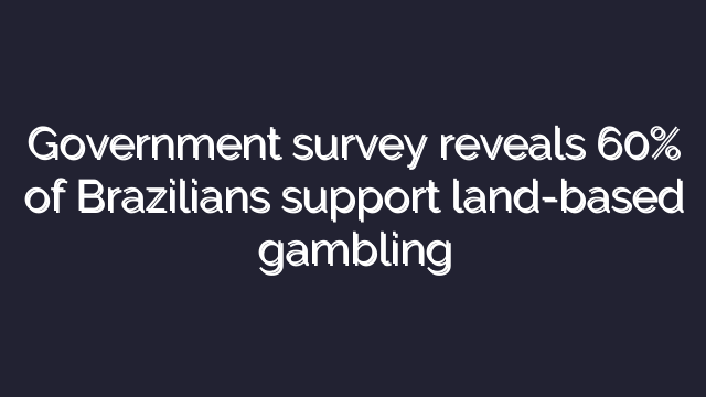 Government survey reveals 60% of Brazilians support land-based gambling