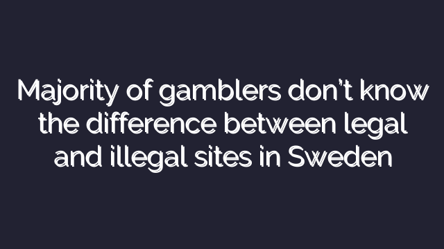 Majority of gamblers don’t know the difference between legal and illegal sites in Sweden