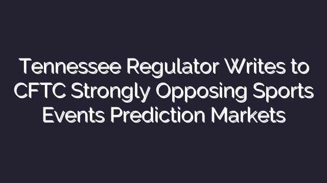 Tennessee Regulator Writes to CFTC Strongly Opposing Sports Events Prediction Markets