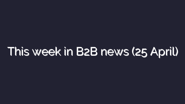 This week in B2B news (25 April)