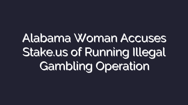 Alabama Woman Accuses Stake.us of Running Illegal Gambling Operation