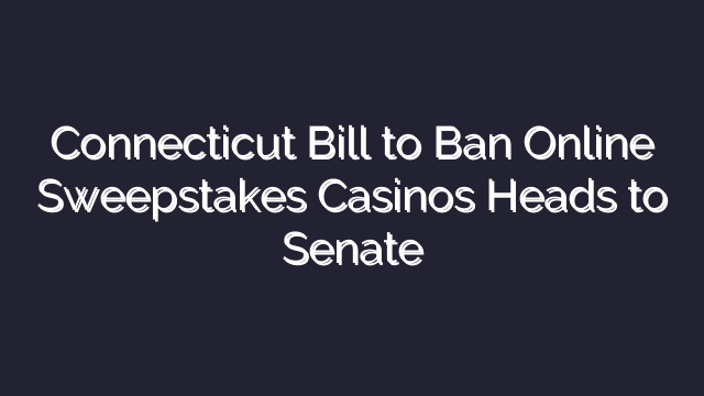 Connecticut Bill to Ban Online Sweepstakes Casinos Heads to Senate