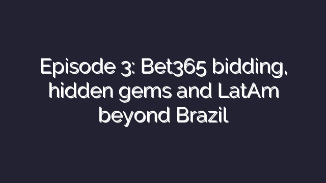 Episode 3: Bet365 bidding, hidden gems and LatAm beyond Brazil