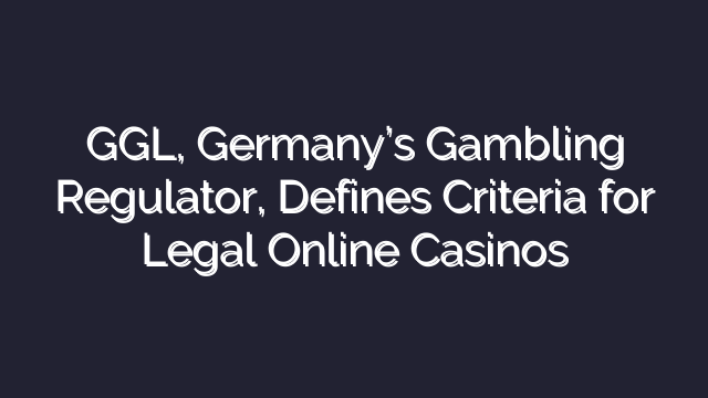 GGL, Germany’s Gambling Regulator, Defines Criteria for Legal Online Casinos