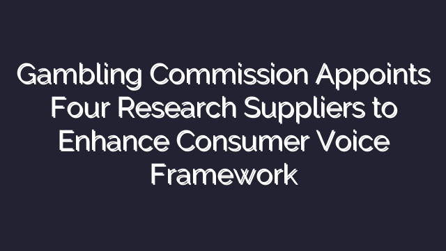 Gambling Commission Appoints Four Research Suppliers to Enhance Consumer Voice Framework