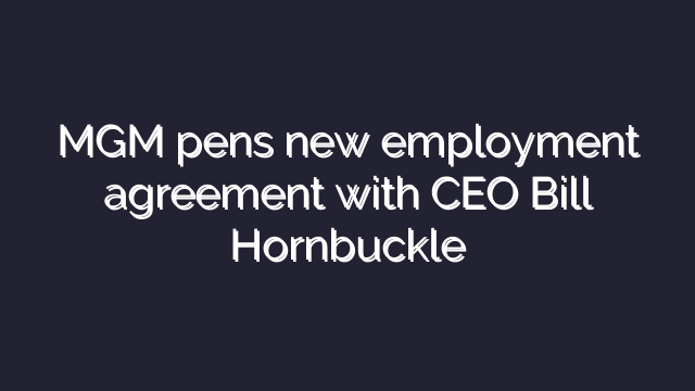 MGM pens new employment agreement with CEO Bill Hornbuckle