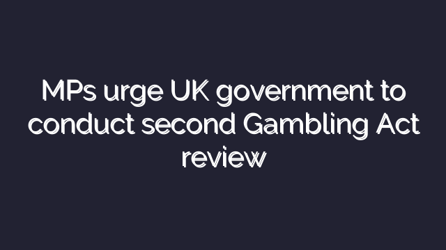 MPs urge UK government to conduct second Gambling Act review