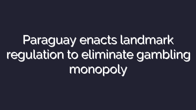 Paraguay enacts landmark regulation to eliminate gambling monopoly