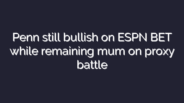 Penn still bullish on ESPN BET while remaining mum on proxy battle