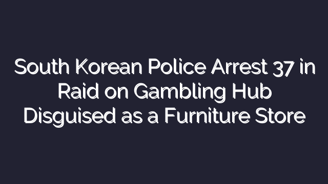South Korean Police Arrest 37 in Raid on Gambling Hub Disguised as a Furniture Store