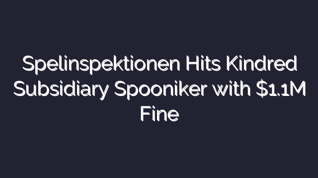 Spelinspektionen Hits Kindred Subsidiary Spooniker with $1.1M Fine