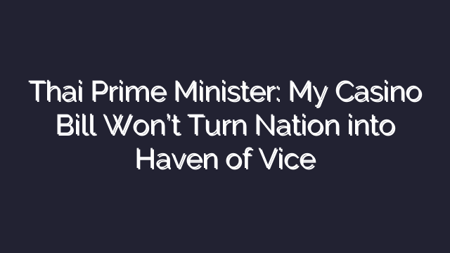 Thai Prime Minister: My Casino Bill Won’t Turn Nation into Haven of Vice