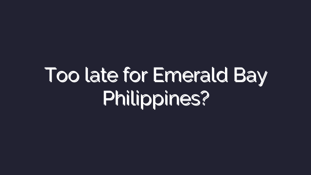 Too late for Emerald Bay Philippines?